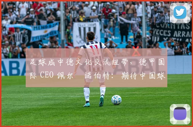 足球成中德文化交流纽带，德甲国际 CEO 佩尔・诺伯特：期待中国球员登场