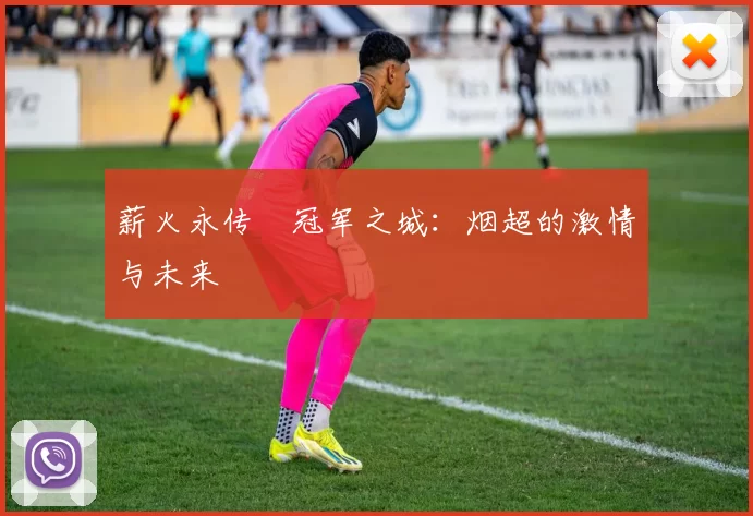 薪火永传•冠军之城：烟超的激情与未来