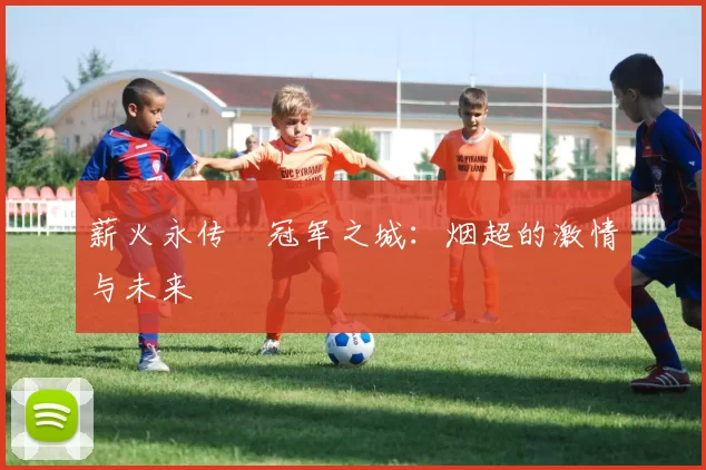 薪火永传•冠军之城:烟超的激情与未来