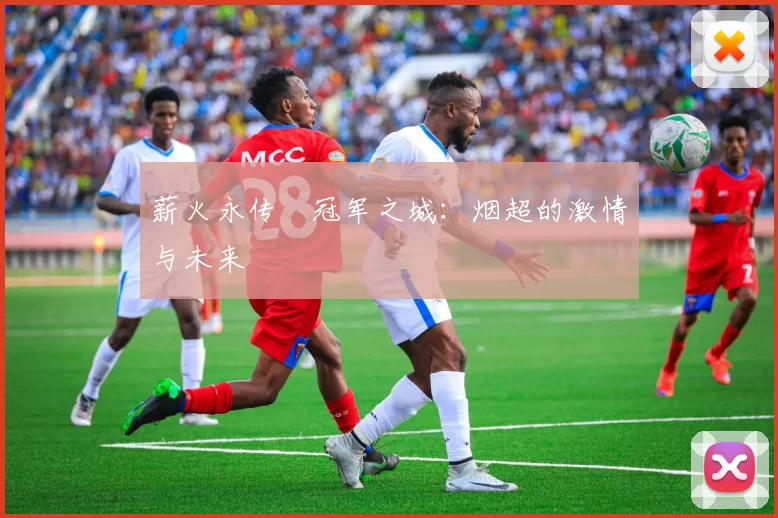薪火永传•冠军之城：烟超的激情与未来