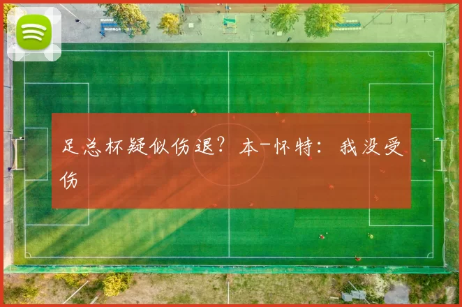 足总杯疑似伤退？本-怀特：我没受伤