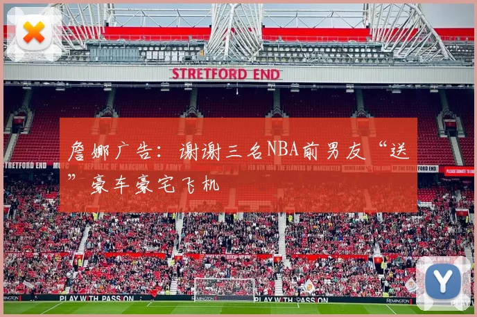 詹娜广告：谢谢三名NBA前男友“送”豪车豪宅飞机