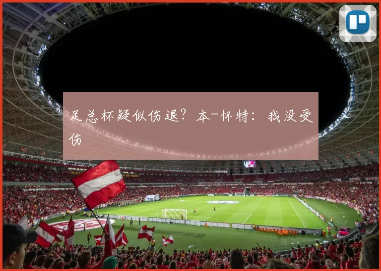 足总杯疑似伤退？本-怀特：我没受伤