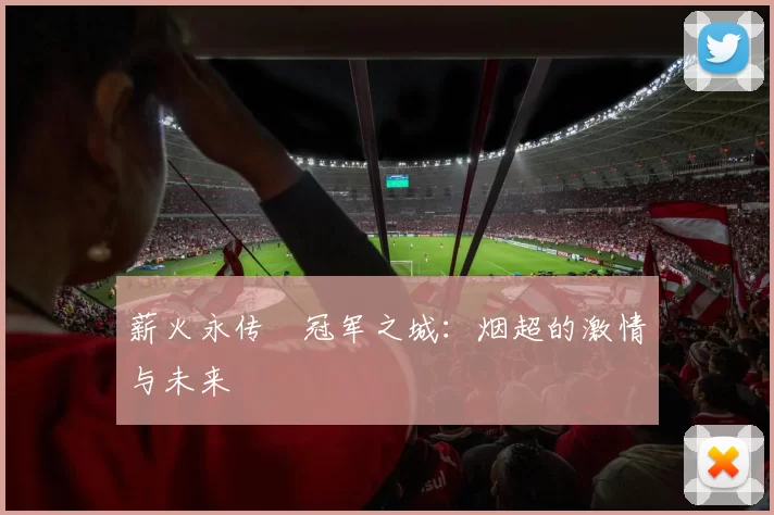 薪火永传•冠军之城：烟超的激情与未来