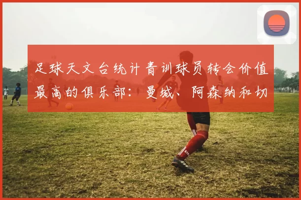 足球天文台统计青训球员转会价值最高的俱乐部：曼城、阿森纳和切尔西排名英超前三，巴萨一线队22名青训球员，6.4亿英镑断层领先1️⃣ 巴塞罗那｜22人｜6.401