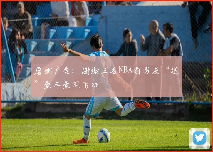 詹娜广告：谢谢三名NBA前男友“送”豪车豪宅飞机