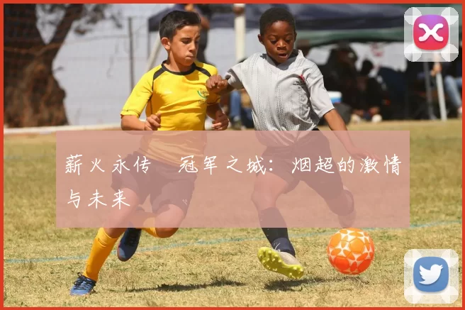 薪火永传•冠军之城：烟超的激情与未来