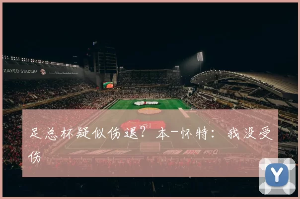 足总杯疑似伤退？本-怀特：我没受伤