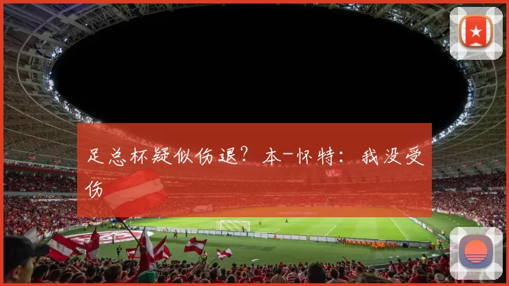 足总杯疑似伤退?本-怀特:我没受伤