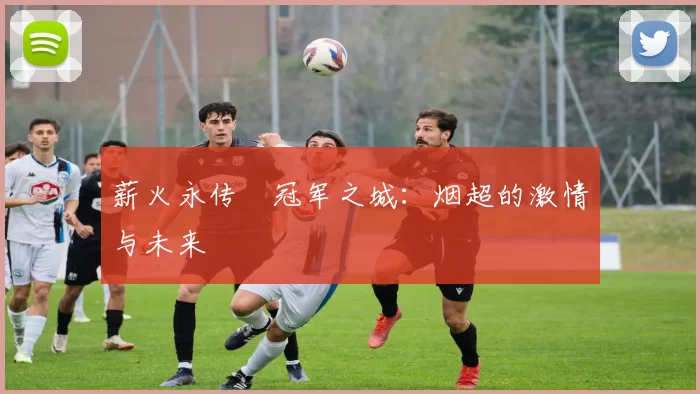 薪火永传•冠军之城:烟超的激情与未来