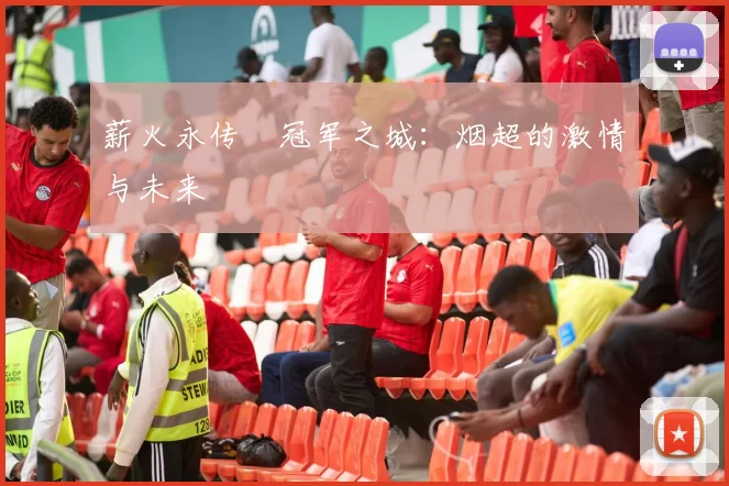 薪火永传•冠军之城：烟超的激情与未来