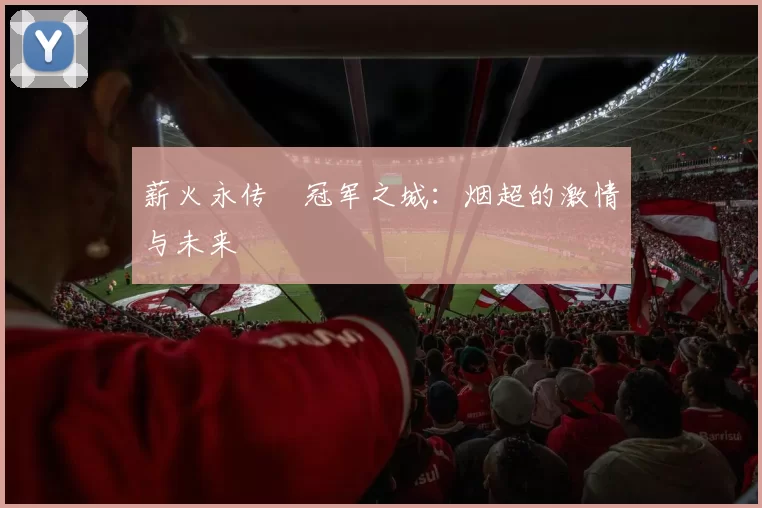 薪火永传•冠军之城：烟超的激情与未来