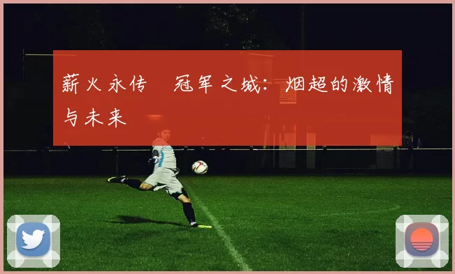薪火永传•冠军之城：烟超的激情与未来