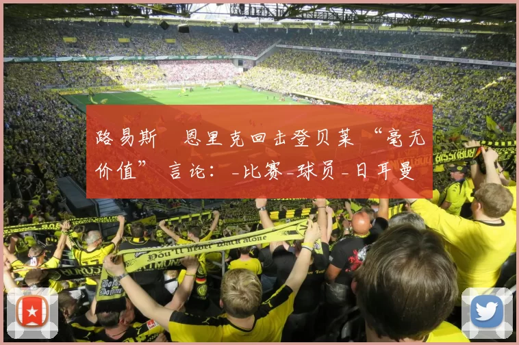 路易斯・恩里克回击登贝莱 “毫无价值” 言论：_比赛_球员_日耳曼