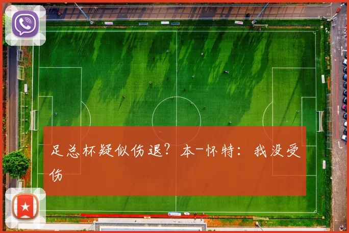 足总杯疑似伤退?本-怀特:我没受伤