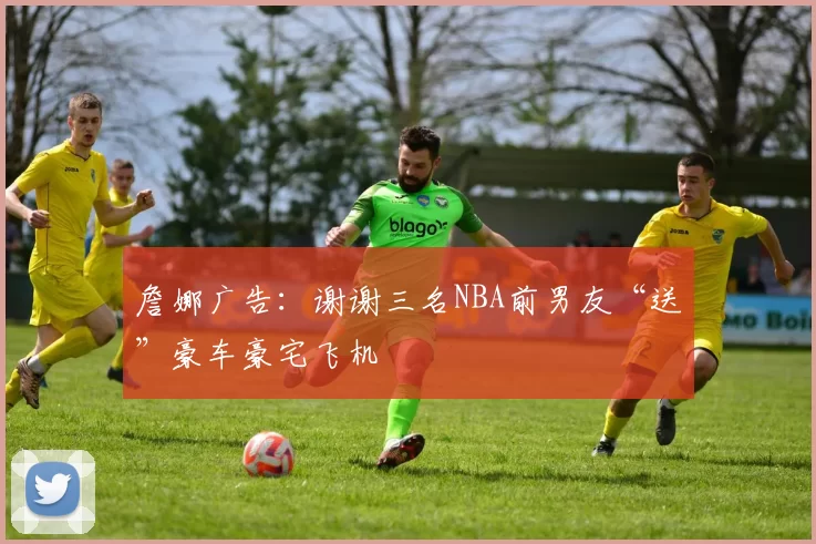 詹娜广告：谢谢三名NBA前男友“送”豪车豪宅飞机