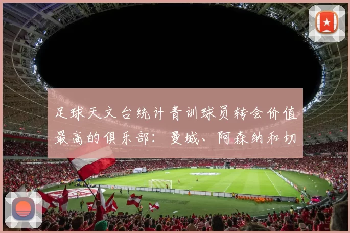 足球天文台统计青训球员转会价值最高的俱乐部：曼城、阿森纳和切尔西排名英超前三，巴萨一线队22名青训球员，6.4亿英镑断层领先1️⃣ 巴塞罗那｜22人｜6.401