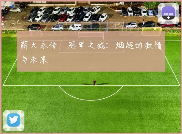薪火永传•冠军之城：烟超的激情与未来