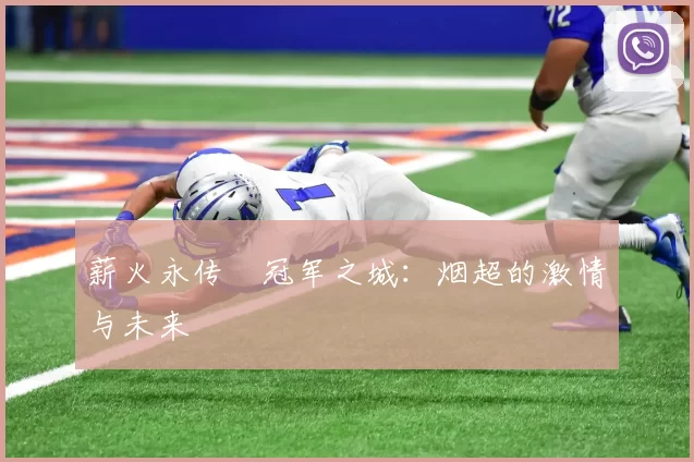 薪火永传•冠军之城：烟超的激情与未来