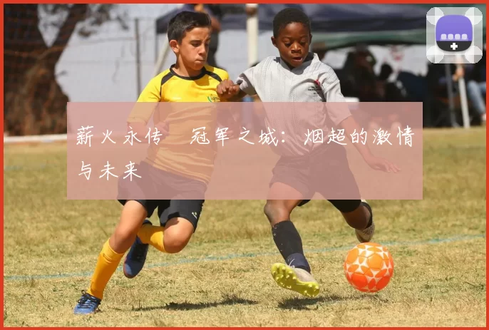 薪火永传•冠军之城：烟超的激情与未来