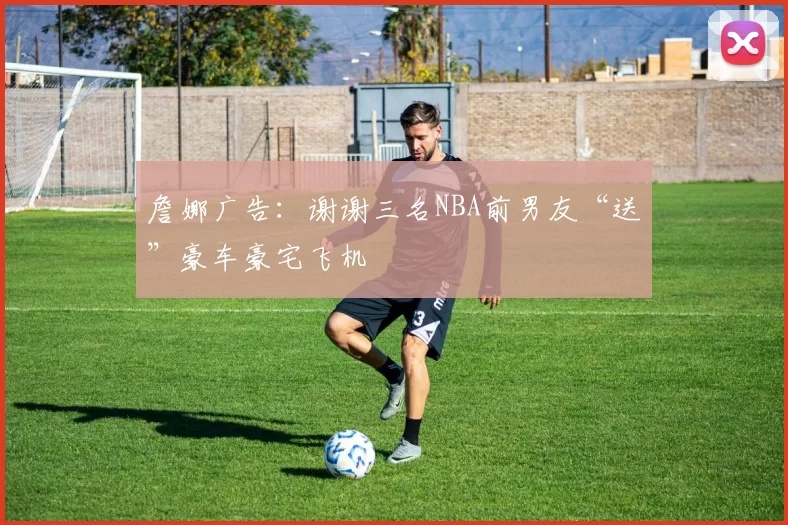 詹娜广告：谢谢三名NBA前男友“送”豪车豪宅飞机