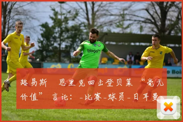 路易斯・恩里克回击登贝莱 “毫无价值” 言论：_比赛_球员_日耳曼