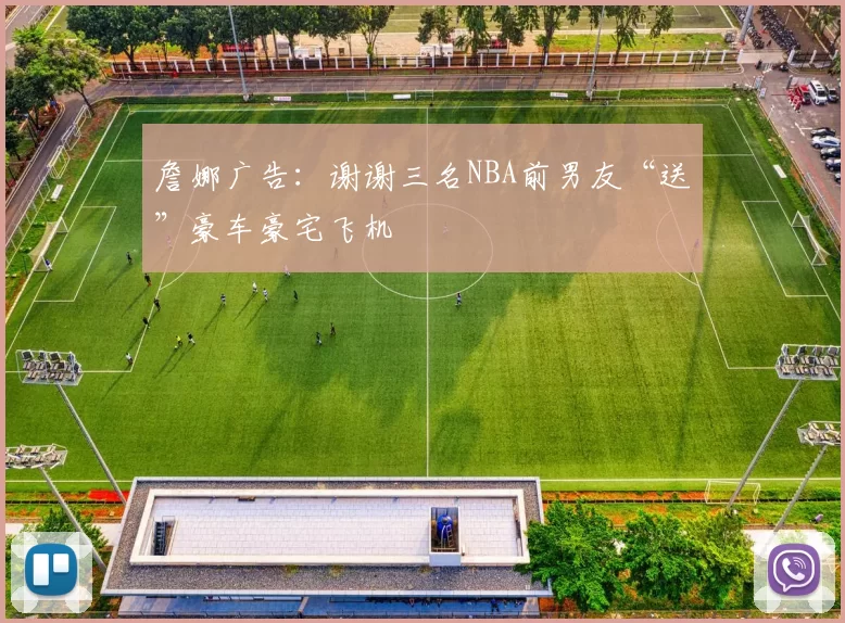 詹娜广告：谢谢三名NBA前男友“送”豪车豪宅飞机