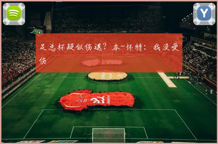 足总杯疑似伤退？本-怀特：我没受伤