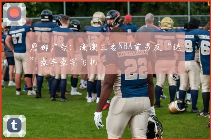 詹娜广告：谢谢三名NBA前男友“送”豪车豪宅飞机