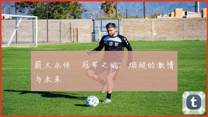 薪火永传•冠军之城：烟超的激情与未来