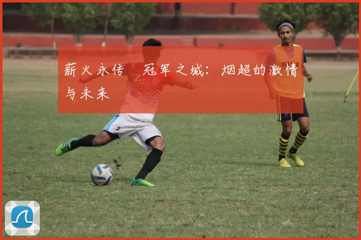 薪火永传•冠军之城：烟超的激情与未来