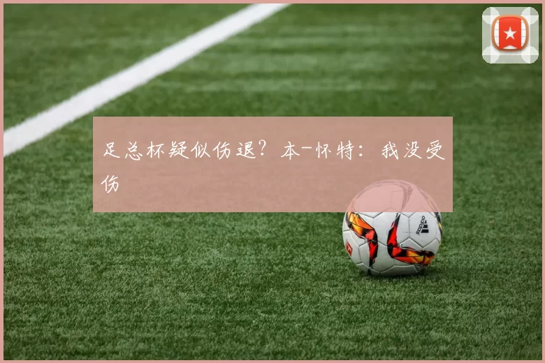 足总杯疑似伤退？本-怀特：我没受伤