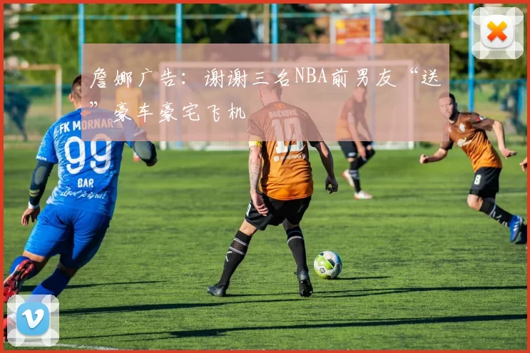 詹娜广告：谢谢三名NBA前男友“送”豪车豪宅飞机