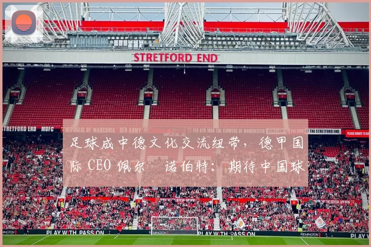 足球成中德文化交流纽带，德甲国际 CEO 佩尔・诺伯特：期待中国球员登场