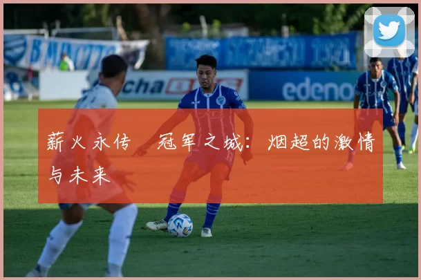 薪火永传•冠军之城：烟超的激情与未来