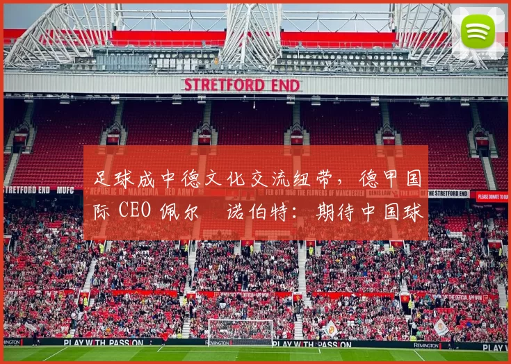 足球成中德文化交流纽带，德甲国际 CEO 佩尔・诺伯特：期待中国球员登场