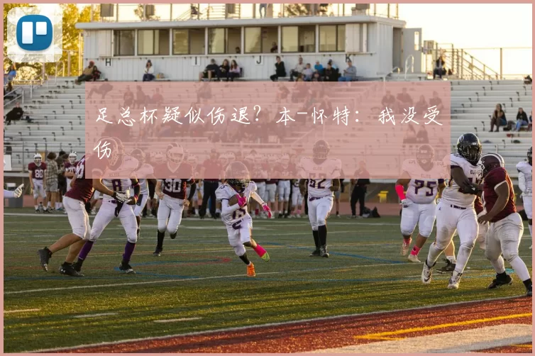 足总杯疑似伤退？本-怀特：我没受伤