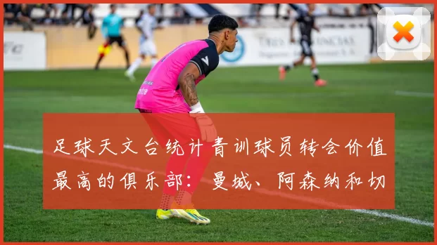 足球天文台统计青训球员转会价值最高的俱乐部：曼城、阿森纳和切尔西排名英超前三，巴萨一线队22名青训球员，6.4亿英镑断层领先1️⃣ 巴塞罗那｜22人｜6.401