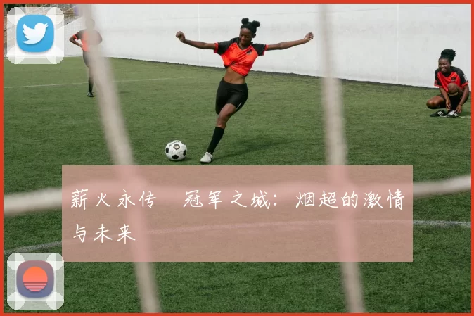 薪火永传•冠军之城：烟超的激情与未来
