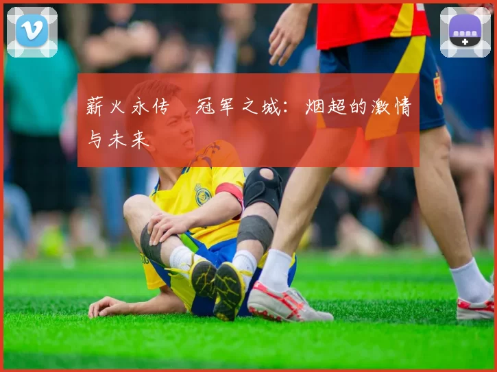 薪火永传•冠军之城：烟超的激情与未来