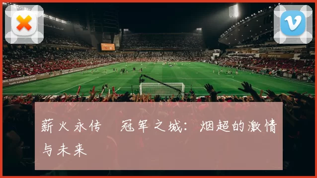 薪火永传•冠军之城：烟超的激情与未来