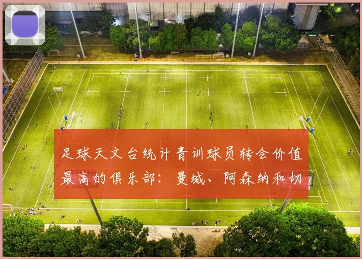 足球天文台统计青训球员转会价值最高的俱乐部：曼城、阿森纳和切尔西排名英超前三，巴萨一线队22名青训球员，6.4亿英镑断层领先1️⃣ 巴塞罗那｜22人｜6.401