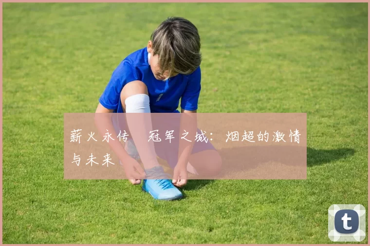 薪火永传•冠军之城：烟超的激情与未来