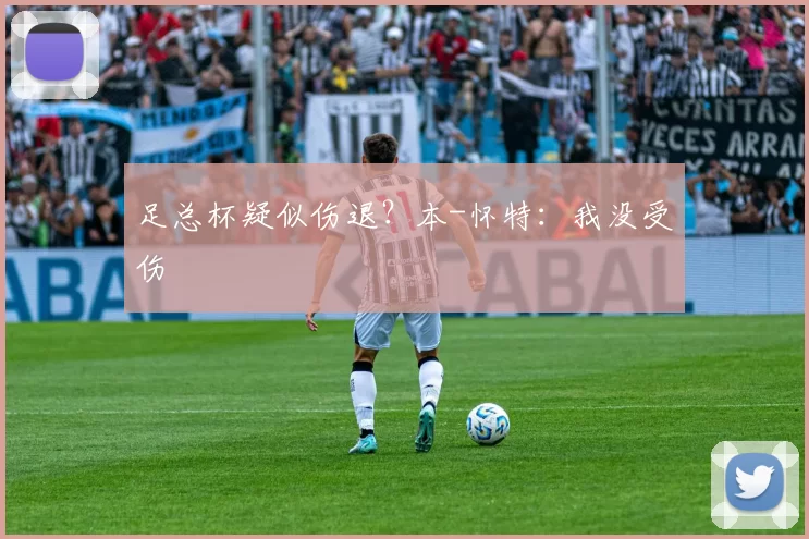 足总杯疑似伤退？本-怀特：我没受伤
