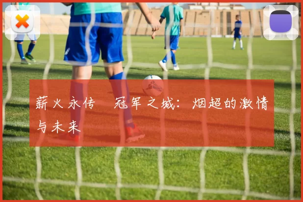 薪火永传•冠军之城：烟超的激情与未来