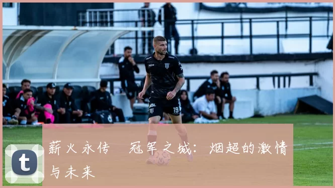 薪火永传•冠军之城：烟超的激情与未来