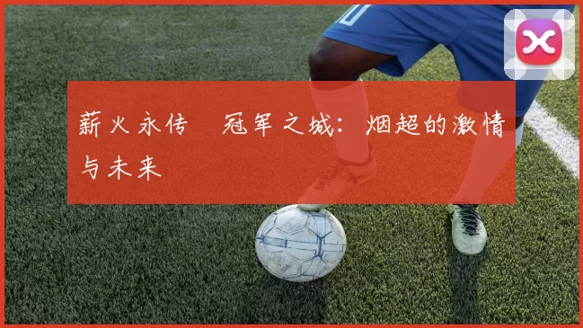 薪火永传•冠军之城：烟超的激情与未来