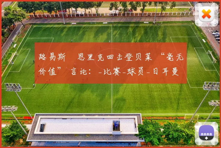 路易斯・恩里克回击登贝莱 “毫无价值” 言论：_比赛_球员_日耳曼