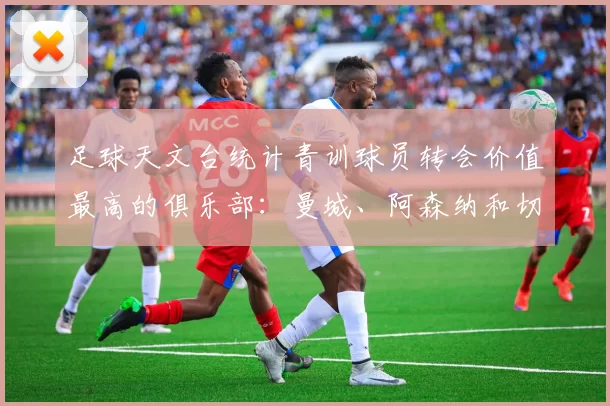 足球天文台统计青训球员转会价值最高的俱乐部：曼城、阿森纳和切尔西排名英超前三，巴萨一线队22名青训球员，6.4亿英镑断层领先1️⃣ 巴塞罗那｜22人｜6.401