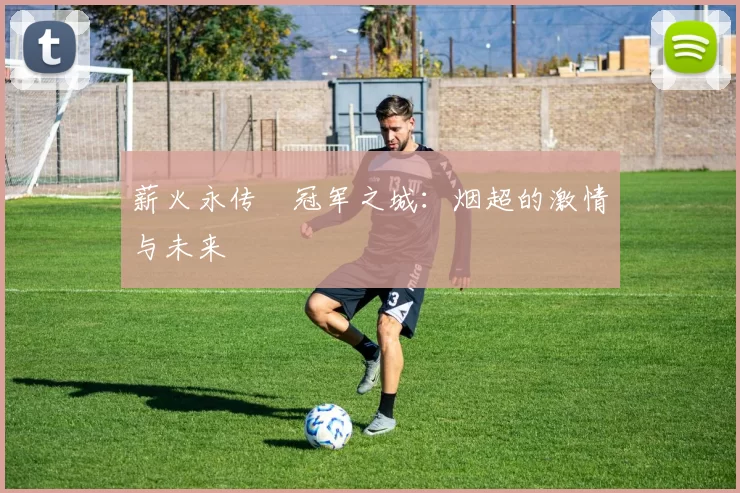 薪火永传•冠军之城：烟超的激情与未来